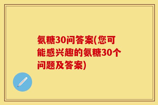 氨糖30问答案(您可能感兴趣的氨糖30个问题及答案)