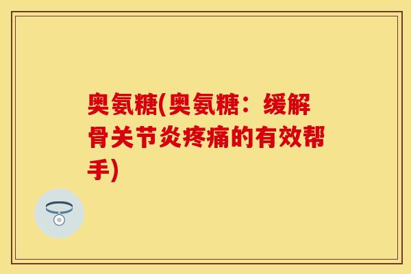 奥氨糖(奥氨糖：缓解骨关节炎疼痛的有效帮手)