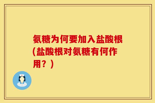 氨糖为何要加入盐酸根(盐酸根对氨糖有何作用？)