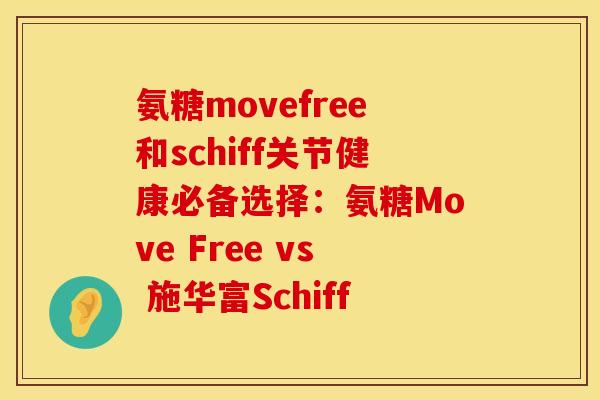 氨糖movefree和schiff关节健康必备选择:氨糖Move Free vs 施华富Schiff 氨糖movefree和schiff关节健康必备选择:氨糖Move Free vs 施华富Schiff