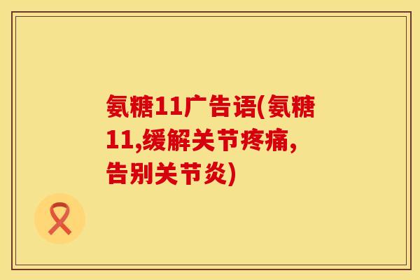 氨糖11广告语(氨糖11,缓解关节疼痛,告别关节炎)