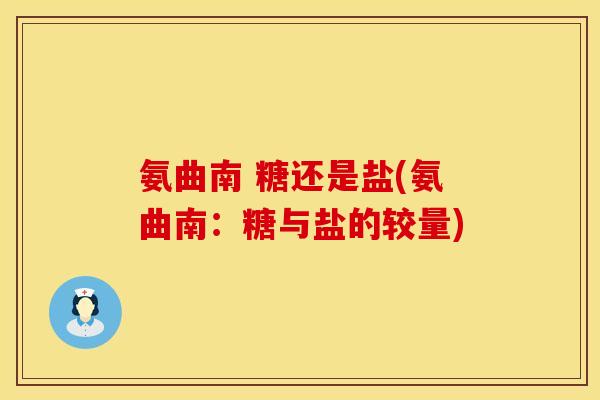 氨曲南 糖还是盐(氨曲南:糖与盐的较量)