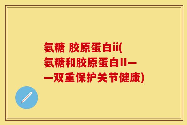 氨糖 胶原蛋白ii(氨糖和胶原蛋白II——双重保护关节健康) 氨糖 胶原蛋白ii(氨糖和胶原蛋白II——双重保护关节健康)