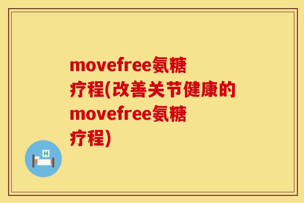 movefree氨糖疗程(改善关节健康的movefree氨糖疗程)