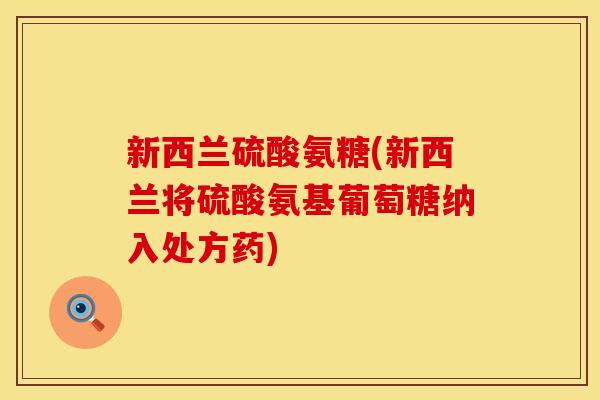 新西兰硫酸氨糖(新西兰将硫酸氨基葡萄糖纳入处方药)