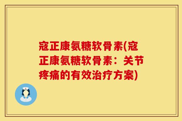寇正康氨糖软骨素(寇正康氨糖软骨素:关节的有效方案) 寇正康氨糖软骨素(寇正康氨糖软骨素:关节的有效方案)