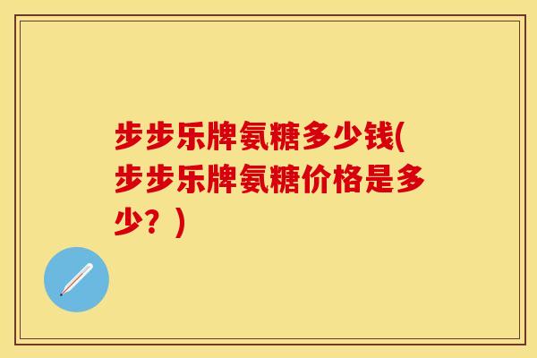 步步乐牌氨糖多少钱(步步乐牌氨糖价格是多少?)