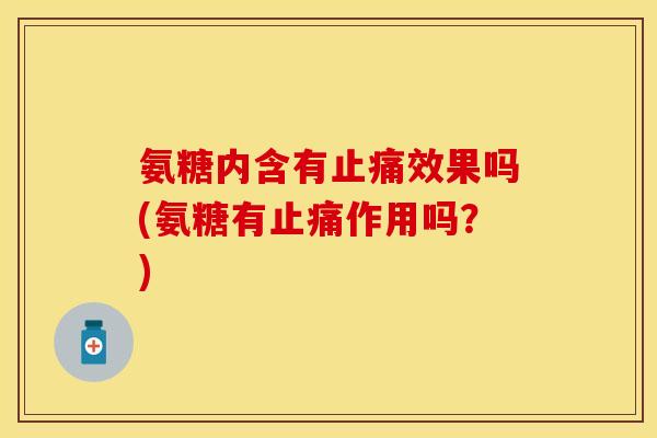 氨糖内含有效果吗(氨糖有作用吗?) 氨糖内含有效果吗(氨糖有作用吗?)