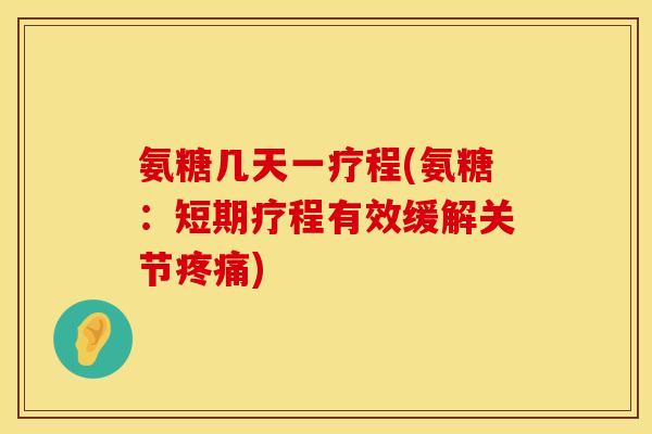 氨糖几天一疗程(氨糖:短期疗程有效缓解关节) 氨糖几天一疗程(氨糖:短期疗程有效缓解关节)