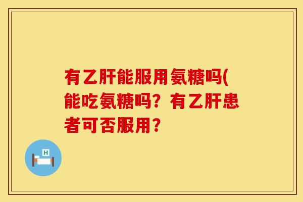 有能服用氨糖吗(能吃氨糖吗?有患者可否服用? 有能服用氨糖吗(能吃氨糖吗?有患者可否服用?