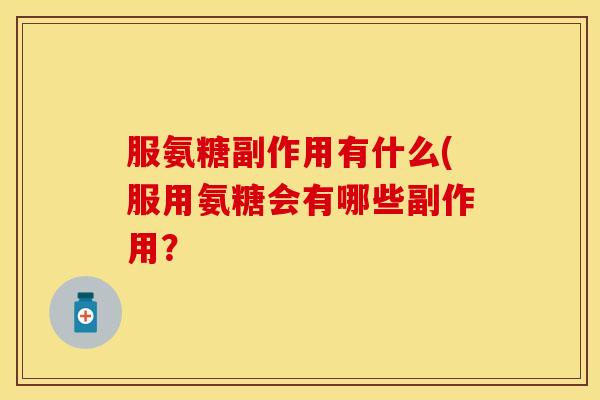 服氨糖副作用有什么(服用氨糖会有哪些副作用？