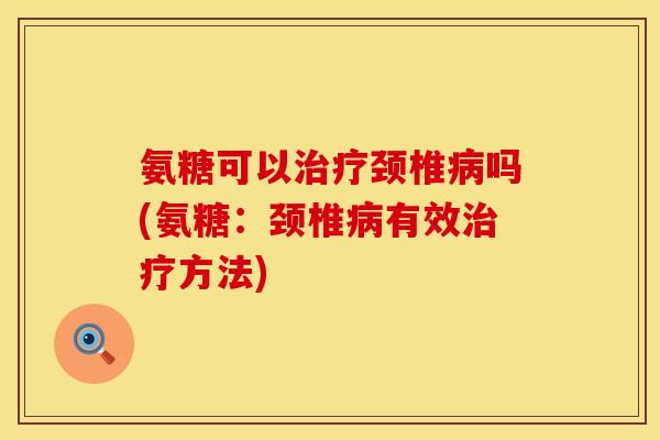 氨糖可以颈椎吗(氨糖:颈椎有效方法) 氨糖可以颈椎吗(氨糖:颈椎有效方法)