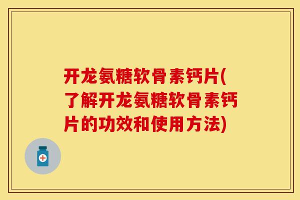 开龙氨糖软骨素钙片(了解开龙氨糖软骨素钙片的功效和使用方法) 开龙氨糖软骨素钙片(了解开龙氨糖软骨素钙片的功效和使用方法)