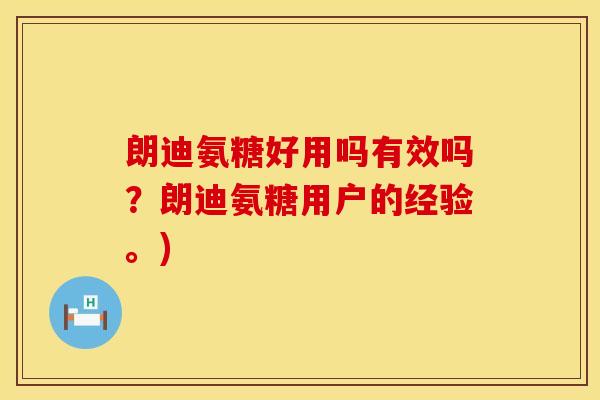 朗迪氨糖好用吗有效吗?朗迪氨糖用户的经验。) 朗迪氨糖好用吗有效吗?朗迪氨糖用户的经验。)