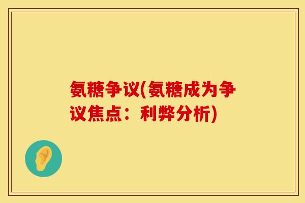 氨糖争议(氨糖成为争议焦点:利弊分析)