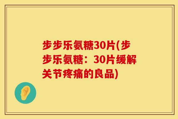 步步乐氨糖30片(步步乐氨糖：30片缓解关节疼痛的良品)