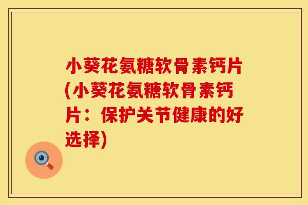 小葵花氨糖软骨素钙片(小葵花氨糖软骨素钙片:保护关节健康的好选择) 小葵花氨糖软骨素钙片(小葵花氨糖软骨素钙片:保护关节健康的好选择)