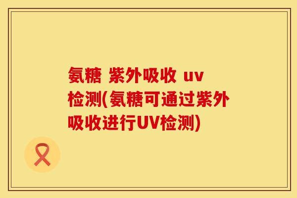 氨糖 紫外吸收 uv检测(氨糖可通过紫外吸收进行UV检测) 氨糖 紫外吸收 uv检测(氨糖可通过紫外吸收进行UV检测)