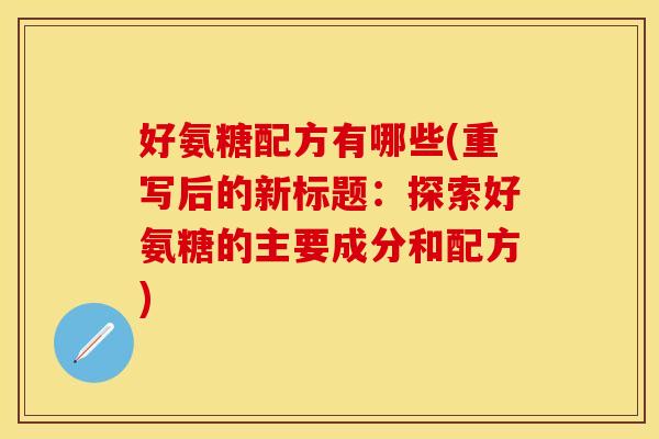 好氨糖配方有哪些(重写后的新标题:探索好氨糖的主要成分和配方) 好氨糖配方有哪些(重写后的新标题:探索好氨糖的主要成分和配方)