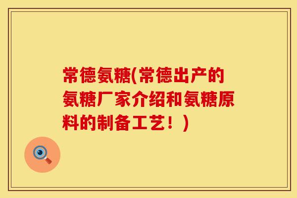 常德氨糖(常德出产的氨糖厂家介绍和氨糖原料的制备工艺！)