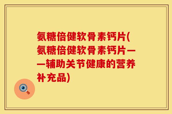 氨糖倍健软骨素钙片(氨糖倍健软骨素钙片——辅助关节健康的营养补充品)