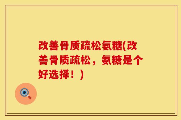 改善骨质疏松氨糖(改善骨质疏松，氨糖是个好选择！)