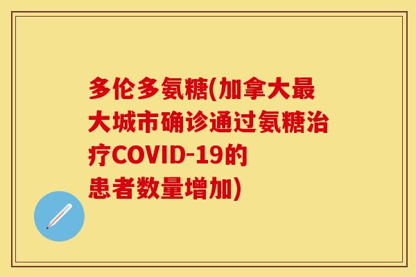 多伦多氨糖(加拿大大城市确诊通过氨糖COVID-19的患者数量增加) 多伦多氨糖(加拿大大城市确诊通过氨糖COVID-19的患者数量增加)