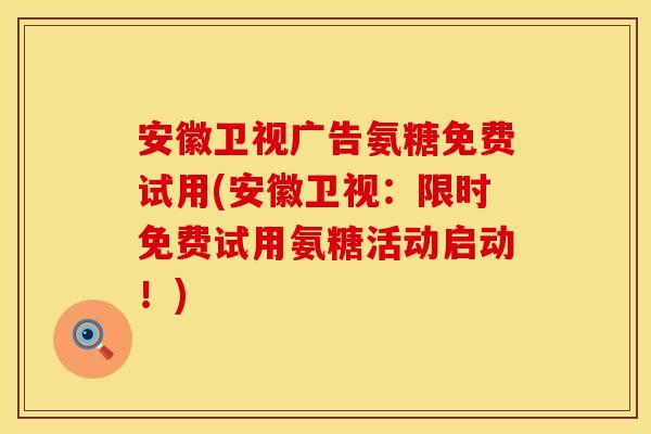 安徽卫视广告氨糖免费试用(安徽卫视：限时免费试用氨糖活动启动！)