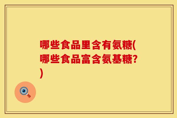 哪些食品里含有氨糖(哪些食品富含氨基糖？)