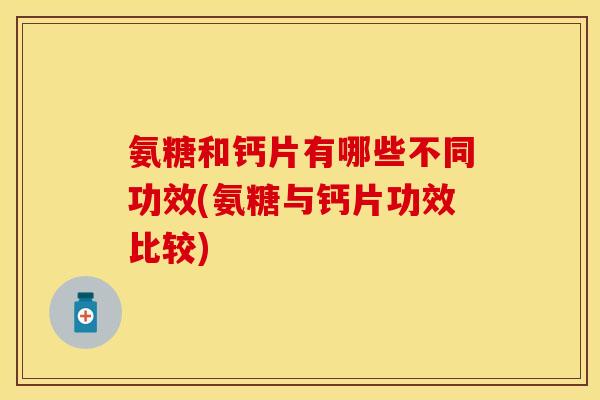 氨糖和钙片有哪些不同功效(氨糖与钙片功效比较)