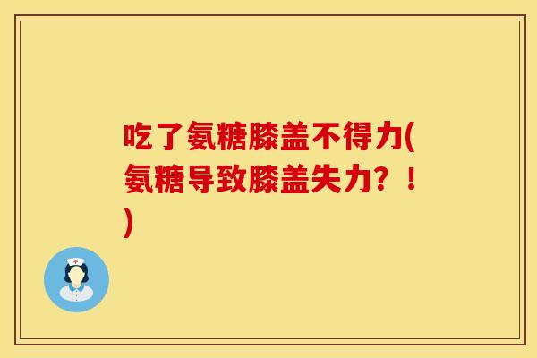 吃了氨糖膝盖不得力(氨糖导致膝盖失力？！)