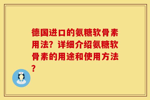 德国进口的氨糖软骨素用法？详细介绍氨糖软骨素的用途和使用方法？