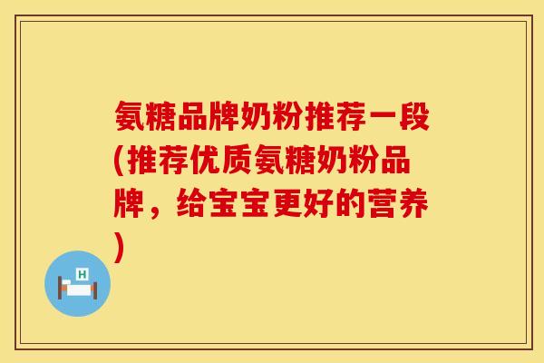 氨糖品牌奶粉推荐一段(推荐优质氨糖奶粉品牌,给宝宝更好的营养) 氨糖品牌奶粉推荐一段(推荐优质氨糖奶粉品牌,给宝宝更好的营养)