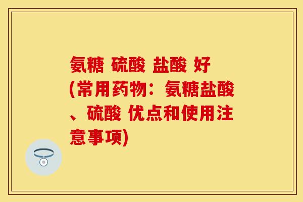 氨糖 硫酸 盐酸 好(常用:氨糖盐酸、硫酸 优点和使用注意事项) 氨糖 硫酸 盐酸 好(常用:氨糖盐酸、硫酸 优点和使用注意事项)