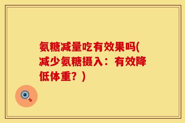 氨糖减量吃有效果吗(减少氨糖摄入:有效降低体重?)