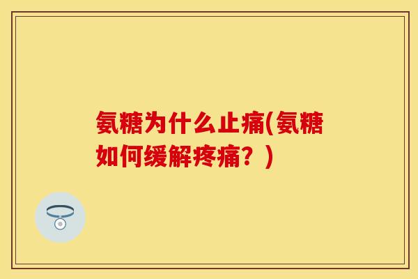 氨糖为什么(氨糖如何缓解?) 氨糖为什么(氨糖如何缓解?)