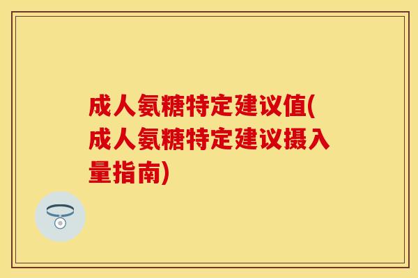 成人氨糖特定建议值(成人氨糖特定建议摄入量指南)
