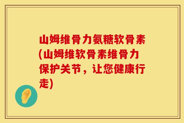 山姆维骨力氨糖软骨素(山姆维软骨素维骨力保护关节，让您健康行走)