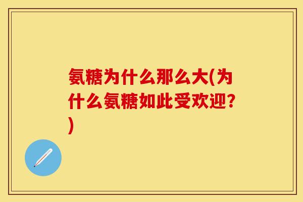氨糖为什么那么大(为什么氨糖如此受欢迎？)