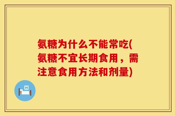 氨糖为什么不能常吃(氨糖不宜长期食用,需注意食用方法和剂量) 氨糖为什么不能常吃(氨糖不宜长期食用,需注意食用方法和剂量)
