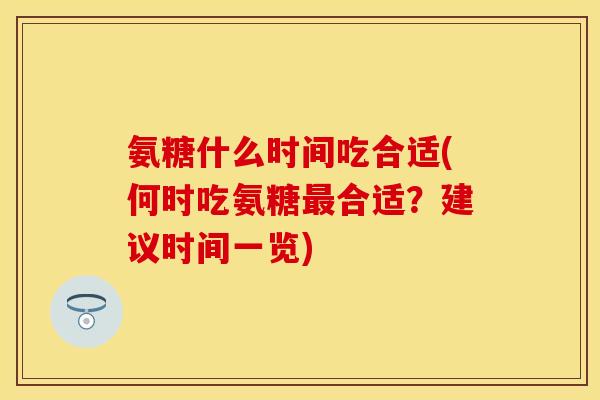 氨糖什么时间吃合适(何时吃氨糖最合适？建议时间一览)