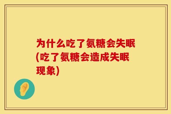 为什么吃了氨糖会失眠(吃了氨糖会造成失眠现象)