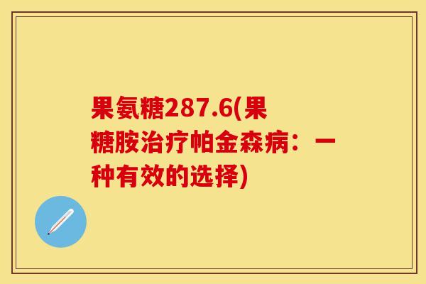 果氨糖287.6(果糖胺治疗帕金森病：一种有效的选择)