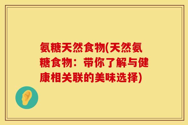 氨糖天然食物(天然氨糖食物：带你了解与健康相关联的美味选择)