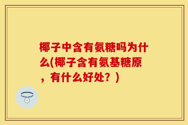 椰子中含有氨糖吗为什么(椰子含有氨基糖原,有什么好处?) 椰子中含有氨糖吗为什么(椰子含有氨基糖原,有什么好处?)