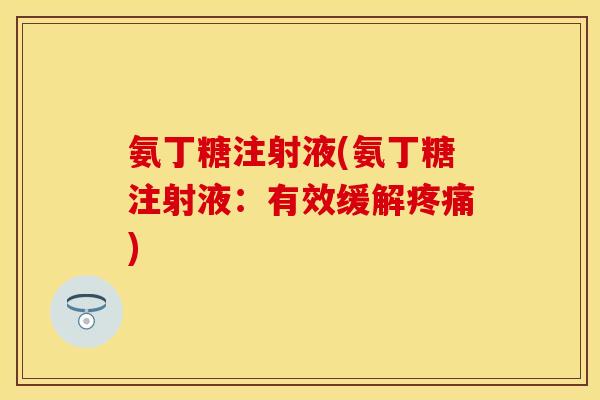 氨丁糖注射液(氨丁糖注射液:有效缓解疼痛)