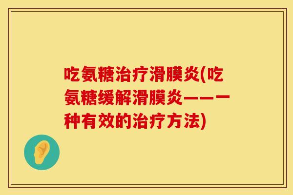 吃氨糖治疗滑膜炎(吃氨糖缓解滑膜炎——一种有效的治疗方法)