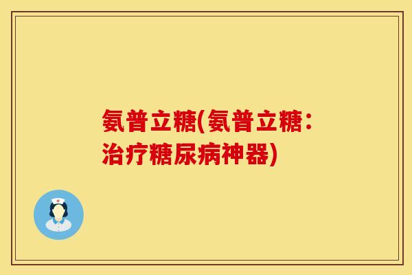 氨普立糖(氨普立糖:治疗糖尿病神器)