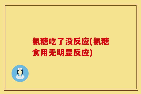 氨糖吃了没反应(氨糖食用无明显反应)