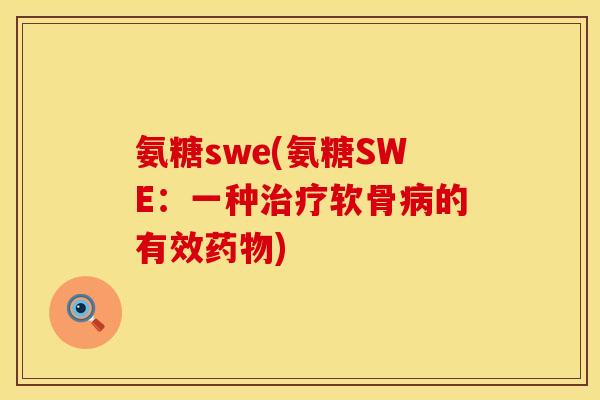氨糖swe(氨糖SWE:一种软骨的有效) 氨糖swe(氨糖SWE:一种软骨的有效)